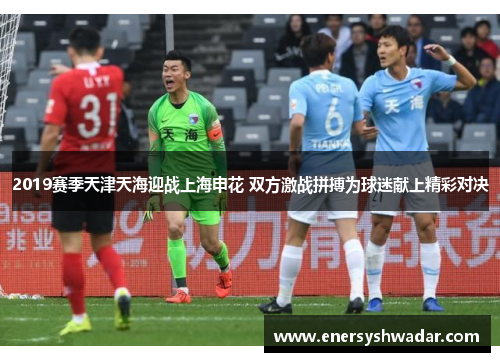 2019赛季天津天海迎战上海申花 双方激战拼搏为球迷献上精彩对决