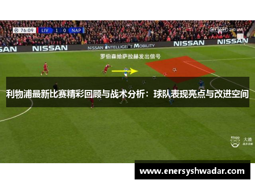 利物浦最新比赛精彩回顾与战术分析：球队表现亮点与改进空间