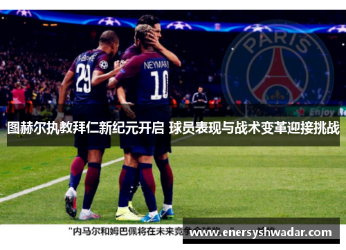 图赫尔执教拜仁新纪元开启 球员表现与战术变革迎接挑战