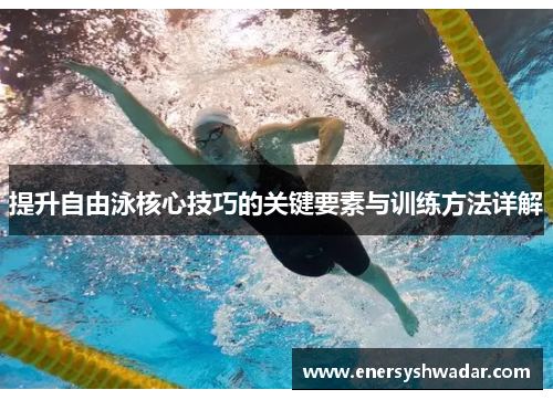 提升自由泳核心技巧的关键要素与训练方法详解