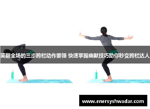 笑翻全场的三步跨栏动作要领 快速掌握幽默技巧助你秒变跨栏达人