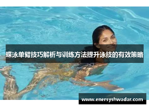 蝶泳单臂技巧解析与训练方法提升泳技的有效策略