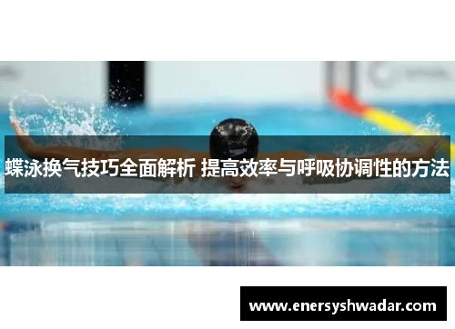 蝶泳换气技巧全面解析 提高效率与呼吸协调性的方法
