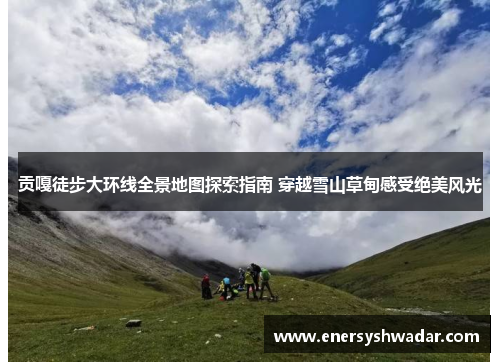 贡嘎徒步大环线全景地图探索指南 穿越雪山草甸感受绝美风光