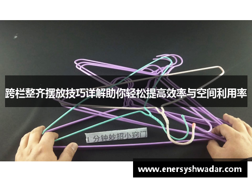跨栏整齐摆放技巧详解助你轻松提高效率与空间利用率