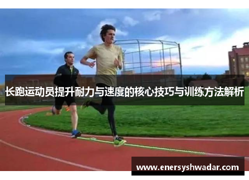 长跑运动员提升耐力与速度的核心技巧与训练方法解析