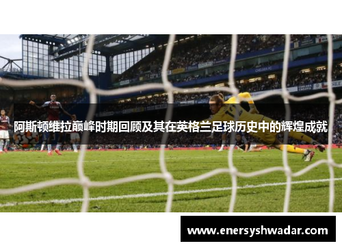 阿斯顿维拉巅峰时期回顾及其在英格兰足球历史中的辉煌成就