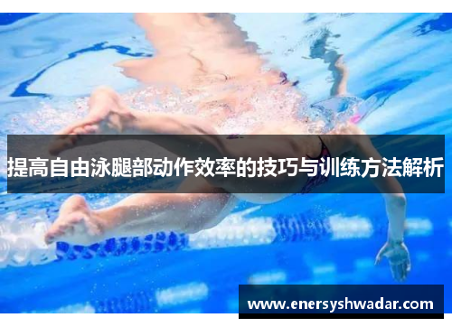 提高自由泳腿部动作效率的技巧与训练方法解析